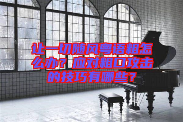 讓一切隨風(fēng)粵語粗怎么辦？應(yīng)對粗口攻擊的技巧有哪些？