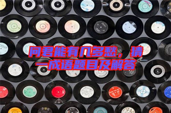 問君能有幾多愁，猜一成語題目及解答