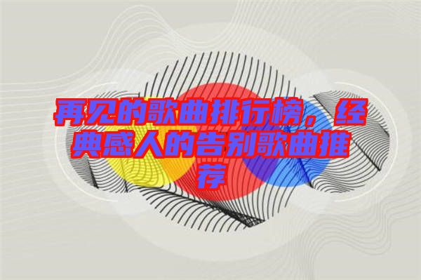 再見(jiàn)的歌曲排行榜，經(jīng)典感人的告別歌曲推薦