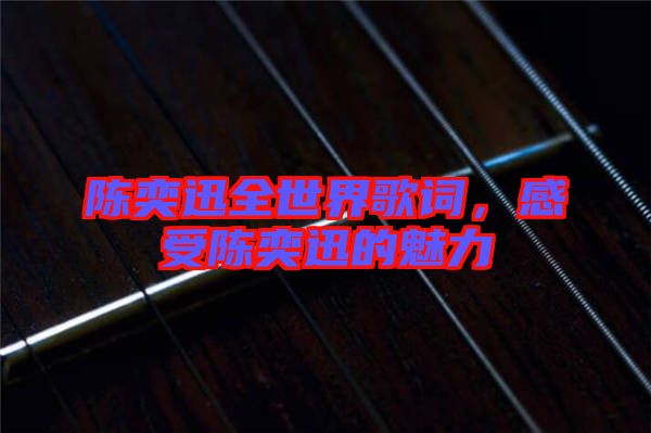 陳奕迅全世界歌詞，感受陳奕迅的魅力
