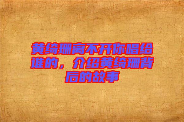 黃綺珊離不開你唱給誰的，介紹黃綺珊背后的故事