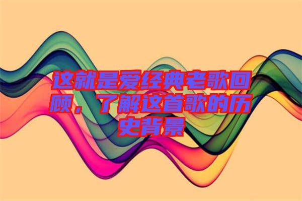 這就是愛經(jīng)典老歌回顧，了解這首歌的歷史背景