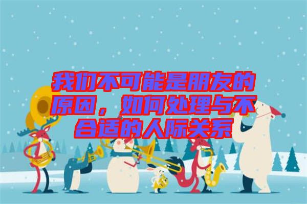 我們不可能是朋友的原因，如何處理與不合適的人際關(guān)系