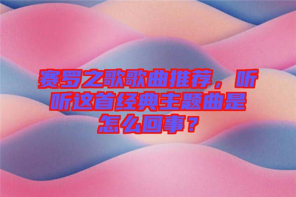賽羅之歌歌曲推薦，聽聽這首經(jīng)典主題曲是怎么回事？