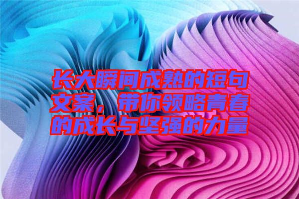 長大瞬間成熟的短句文案，帶你領(lǐng)略青春的成長與堅強(qiáng)的力量