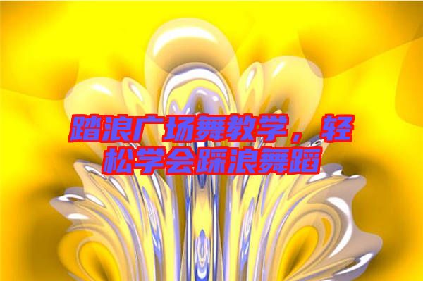 踏浪廣場(chǎng)舞教學(xué)，輕松學(xué)會(huì)踩浪舞蹈