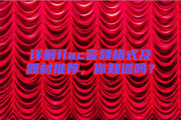 詳解flac音頻格式及器材推薦，你知道嗎？