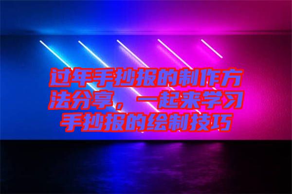 過(guò)年手抄報(bào)的制作方法分享，一起來(lái)學(xué)習(xí)手抄報(bào)的繪制技巧