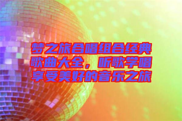夢之旅合唱組合經(jīng)典歌曲大全，聽歌學唱享受美好的音樂之旅