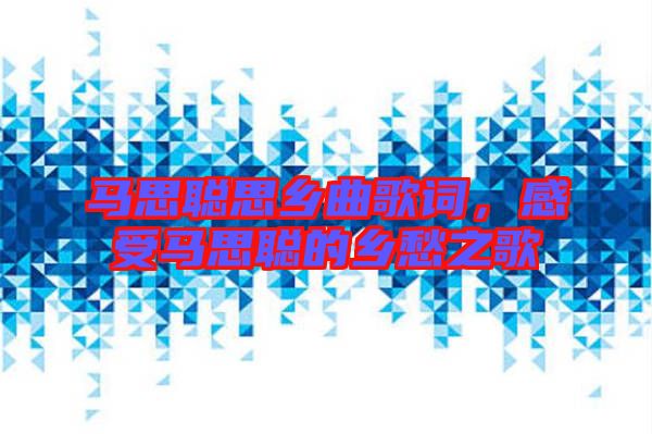 馬思聰思鄉(xiāng)曲歌詞，感受馬思聰?shù)泥l(xiāng)愁之歌