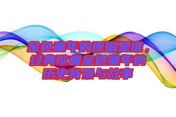 金色童年的原唱是誰，經典歌曲金色童年的歷史背景與故事