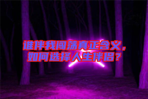 誰伴我闖蕩真正含義，如何選擇人生伴侶？