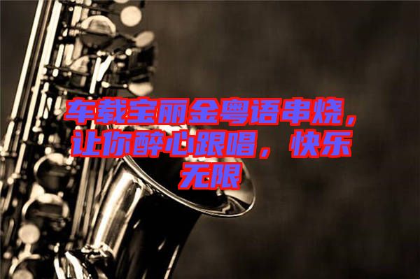 車載寶麗金粵語串燒，讓你醉心跟唱，快樂無限