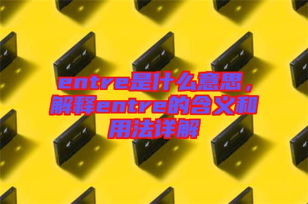 entre是什么意思，解釋entre的含義和用法詳解