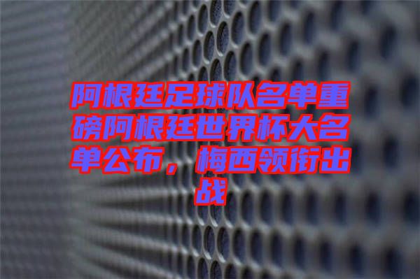 阿根廷足球隊名單重磅阿根廷世界杯大名單公布，梅西領銜出戰(zhàn)