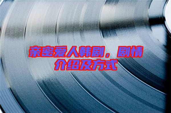 親密愛人韓劇，劇情介紹及方式