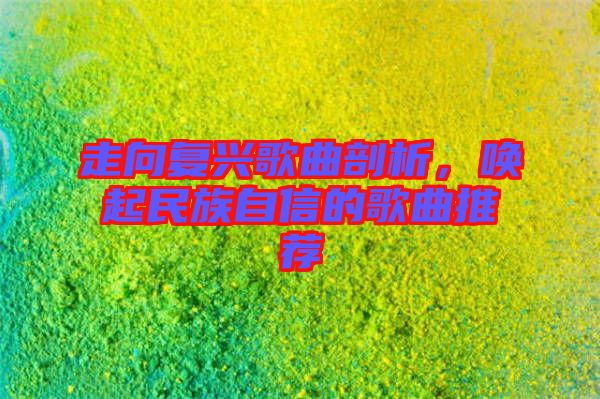 走向復興歌曲剖析，喚起民族自信的歌曲推薦