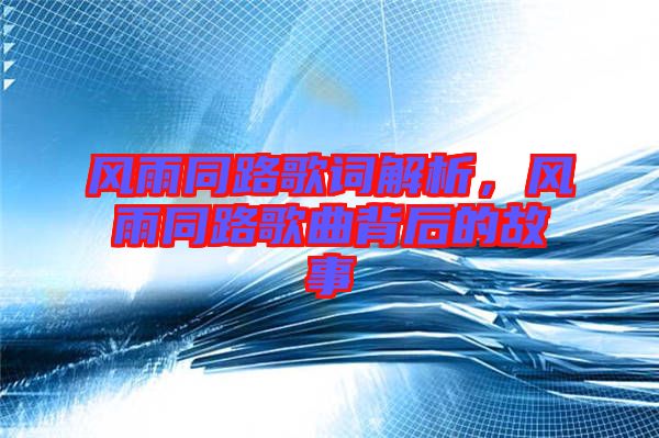 風(fēng)雨同路歌詞解析，風(fēng)雨同路歌曲背后的故事