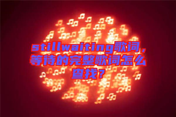 stillwaiting歌詞，等待的完整歌詞怎么查找？