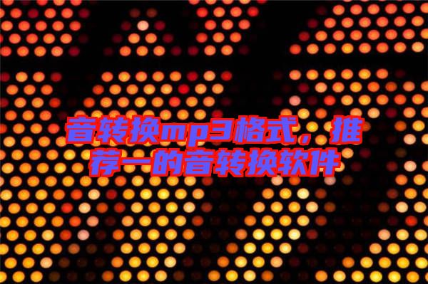 音轉(zhuǎn)換mp3格式，推薦一的音轉(zhuǎn)換軟件