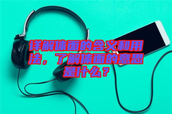 詳解體面的含義和用法，了解體面的意思是什么？