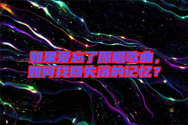 如果愛忘了原唱歌曲，如何找回失落的記憶？