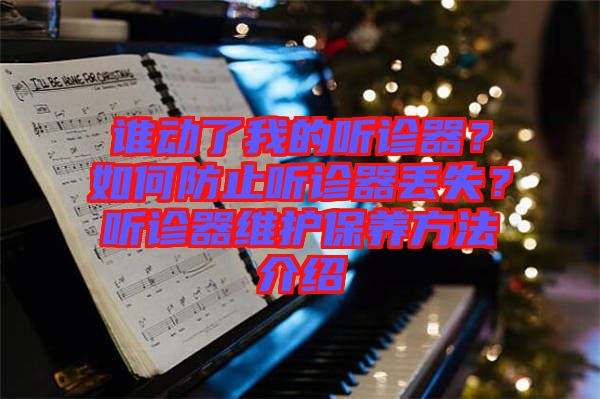 誰動了我的聽診器？如何防止聽診器丟失？聽診器維護保養(yǎng)方法介紹