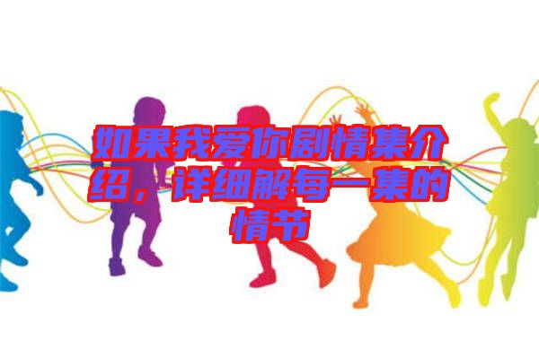 如果我愛(ài)你劇情集介紹，詳細(xì)解每一集的情節(jié)