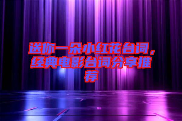 送你一朵小紅花臺詞，經(jīng)典電影臺詞分享推薦