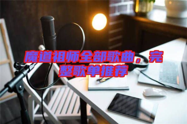 魔道祖師全部歌曲，完整歌單推薦
