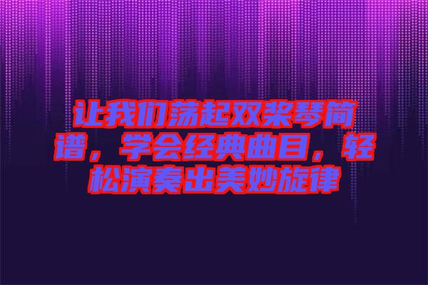 讓我們蕩起雙槳琴簡(jiǎn)譜，學(xué)會(huì)經(jīng)典曲目，輕松演奏出美妙旋律