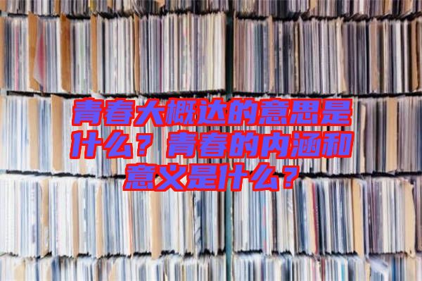 青春大概達的意思是什么？青春的內(nèi)涵和意義是什么？