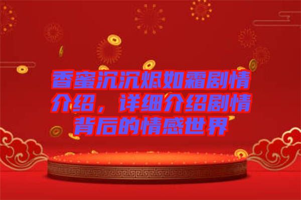 香蜜沉沉燼如霜?jiǎng)∏榻榻B，詳細(xì)介紹劇情背后的情感世界