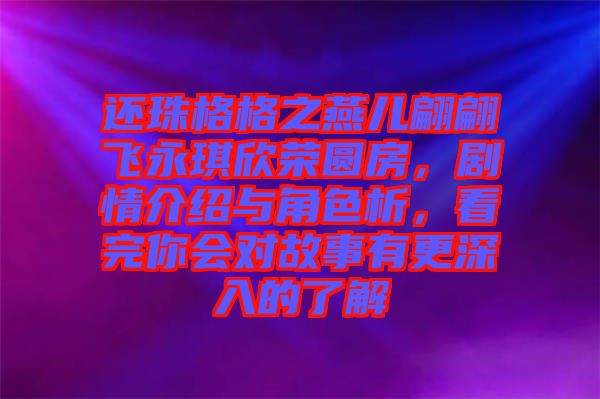 還珠格格之燕兒翩翩飛永琪欣榮圓房，劇情介紹與角色析，看完你會(huì)對(duì)故事有更深入的了解