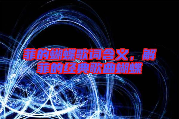 菲的蝴蝶歌詞含義，解菲的經(jīng)典歌曲蝴蝶