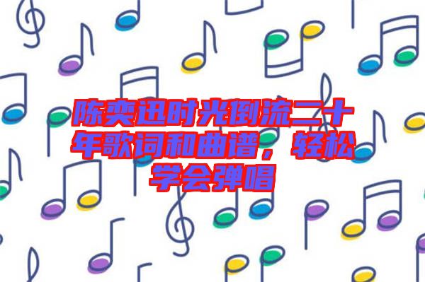 陳奕迅時光倒流二十年歌詞和曲譜，輕松學(xué)會彈唱