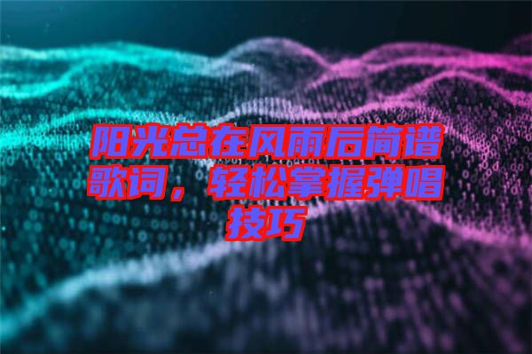 陽光總在風(fēng)雨后簡譜歌詞，輕松掌握彈唱技巧