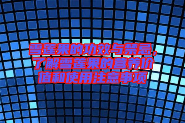 雪蓮果的功效與禁忌，了解雪蓮果的營養(yǎng)價值和使用注意事項