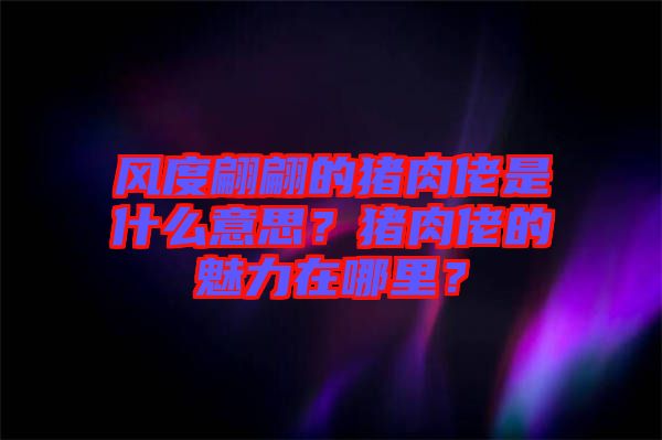 風(fēng)度翩翩的豬肉佬是什么意思？豬肉佬的魅力在哪里？