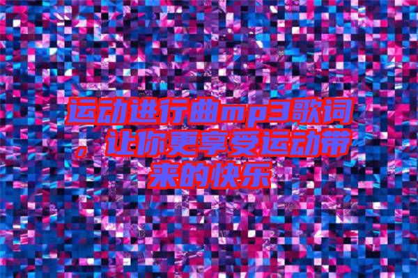 運(yùn)動(dòng)進(jìn)行曲mp3歌詞，讓你更享受運(yùn)動(dòng)帶來(lái)的快樂