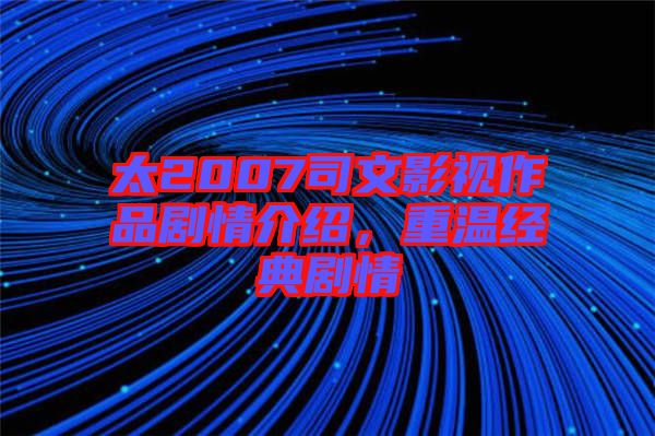 太2007司文影視作品劇情介紹，重溫經(jīng)典劇情