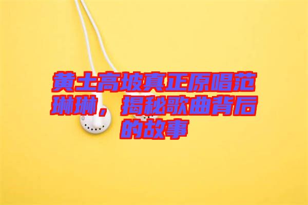 黃土高坡真正原唱范琳琳，揭秘歌曲背后的故事