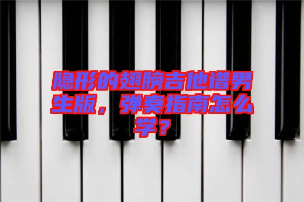 隱形的翅膀吉他譜男生版，彈奏指南怎么學(xué)？