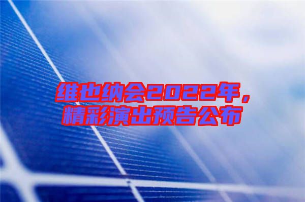 維也納會(huì)2022年，精彩演出預(yù)告公布