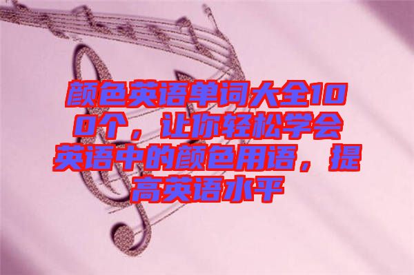 顏色英語單詞大全100個(gè)，讓你輕松學(xué)會(huì)英語中的顏色用語，提高英語水平