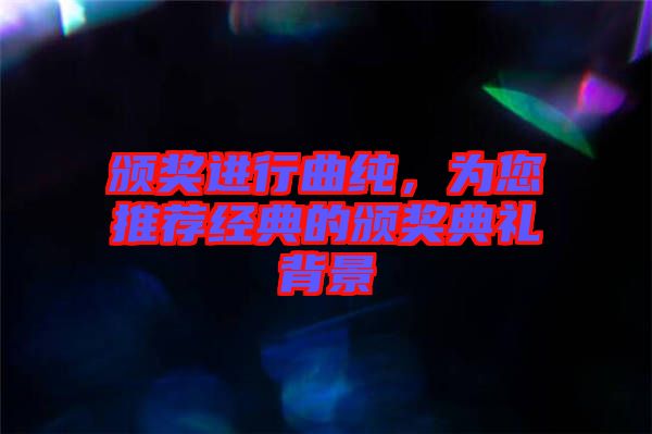 頒獎(jiǎng)進(jìn)行曲純，為您推薦經(jīng)典的頒獎(jiǎng)典禮背景