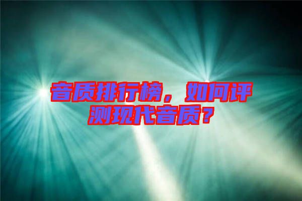 音質排行榜，如何評測現(xiàn)代音質？