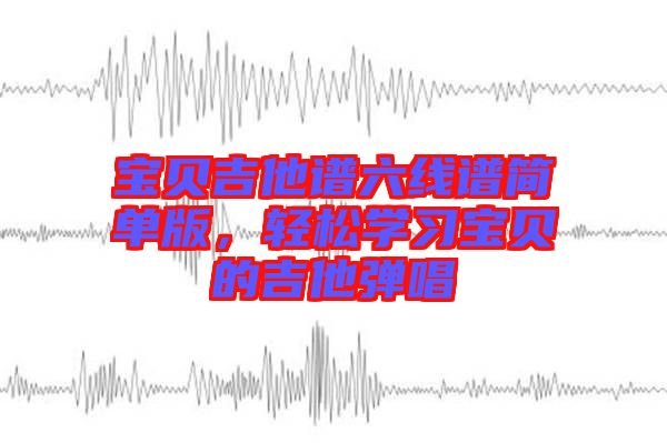 寶貝吉他譜六線譜簡單版，輕松學習寶貝的吉他彈唱