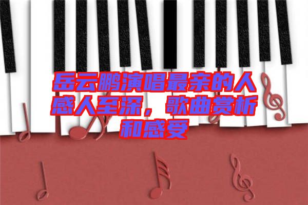 岳云鵬演唱最親的人感人至深，歌曲賞析和感受