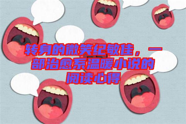 轉(zhuǎn)身的微笑紀(jì)敏佳，一部治愈系溫暖小說(shuō)的閱讀心得